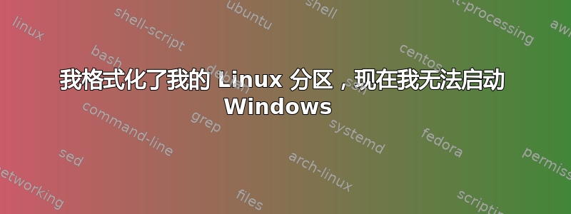 我格式化了我的 Linux 分区，现在我无法启动 Windows 