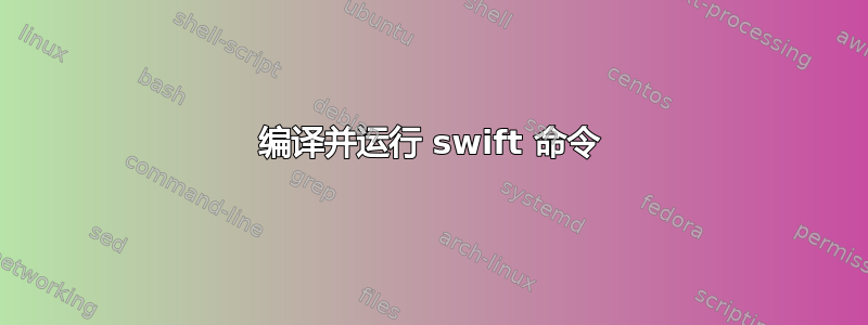 编译并运行 swift 命令