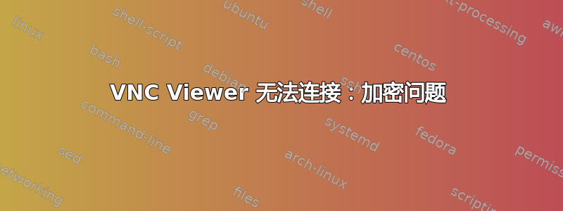 VNC Viewer 无法连接：加密问题