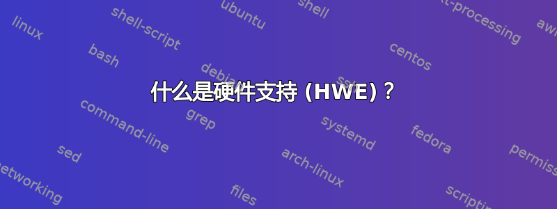 什么是硬件支持 (HWE)？