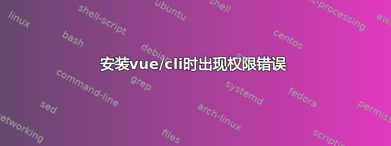 安装vue/cli时出现权限错误