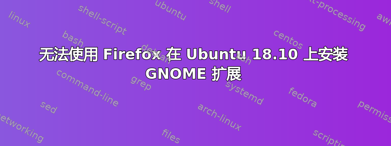 无法使用 Firefox 在 Ubuntu 18.10 上安装 GNOME 扩展