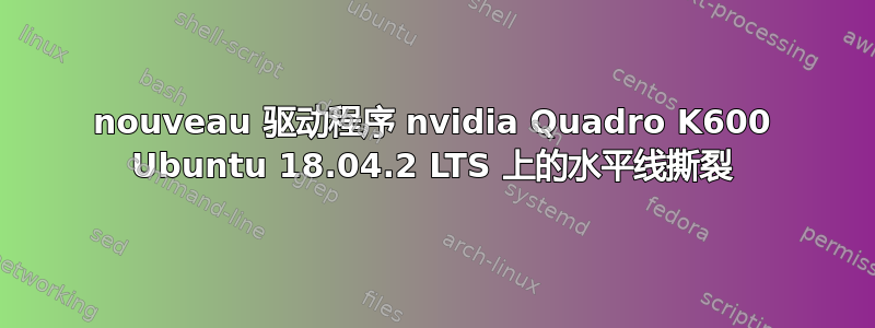 nouveau 驱动程序 nvidia Quadro K600 Ubuntu 18.04.2 LTS 上的水平线撕裂