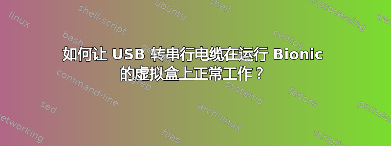 如何让 USB 转串行电缆在运行 Bionic 的虚拟盒上正常工作？