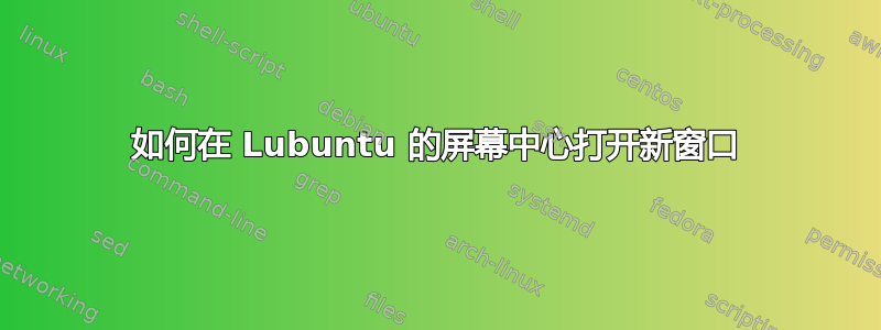 如何在 Lubuntu 的屏幕中心打开新窗口