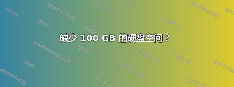 缺少 100 GB 的硬盘空间？