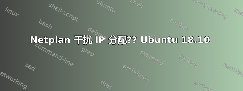 Netplan 干扰 IP 分配?? Ubuntu 18.10