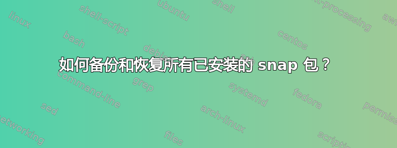 如何备份和恢复所有已安装的 snap 包？