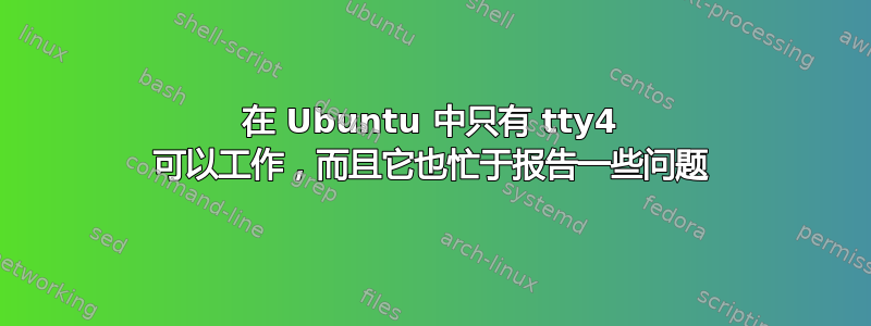 在 Ubuntu 中只有 tty4 可以工作，而且它也忙于报告一些问题