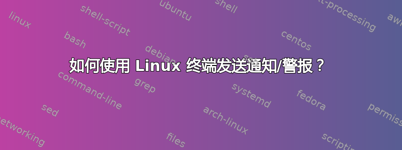 如何使用 Linux 终端发送通知/警报？