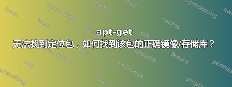 apt-get 无法找到定位包，如何找到该包的正确镜像/存储库？