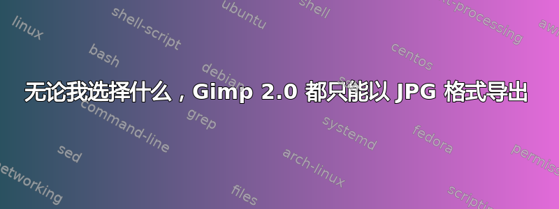 无论我选择什么，Gimp 2.0 都只能以 JPG 格式导出