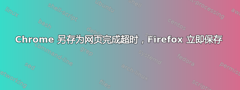 Chrome 另存为网页完成超时，Firefox 立即保存