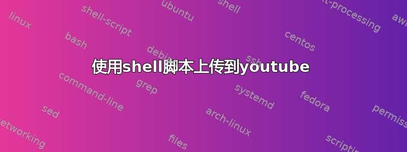 使用shell脚本上传到youtube