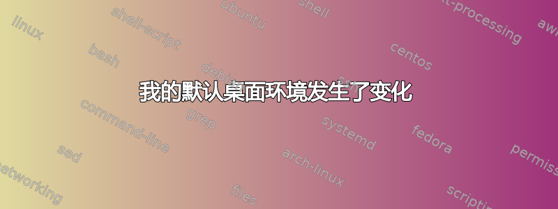 我的默认桌面环境发生了变化