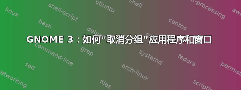 GNOME 3：如何“取消分组”应用程序和窗口