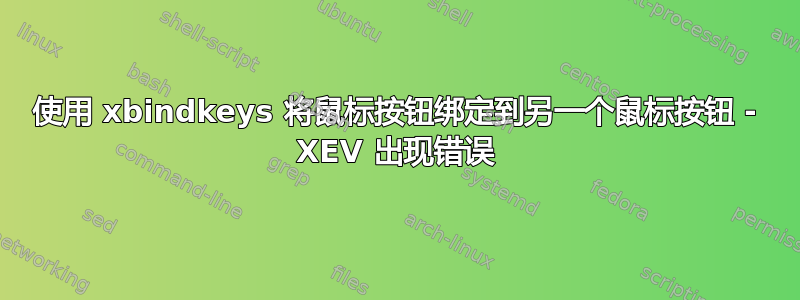 使用 xbindkeys 将鼠标按钮绑定到另一个鼠标按钮 - XEV 出现错误