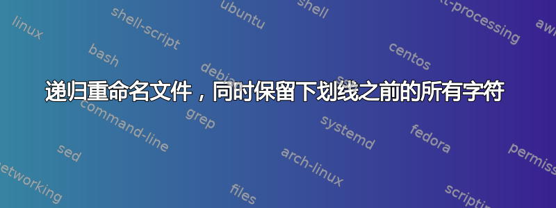 递归重命名文件，同时保留下划线之前的所有字符