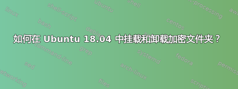 如何在 Ubuntu 18.04 中挂载和卸载加密文件夹？