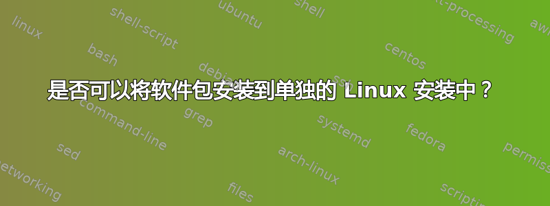 是否可以将软件包安装到单独的 Linux 安装中？