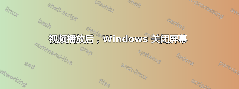 视频播放后，Windows 关闭屏幕