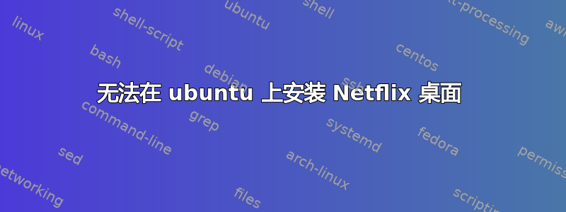 无法在 ubuntu 上安装 Netflix 桌面