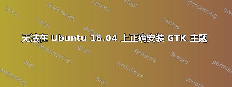 无法在 Ubuntu 16.04 上正确安装 GTK 主题