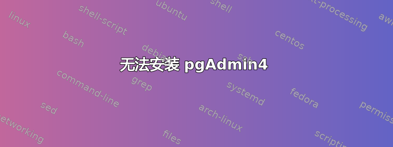 无法安装 pgAdmin4