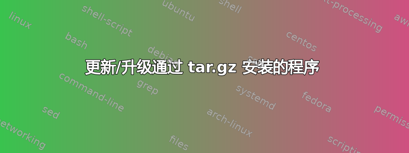 更新/升级通过 tar.gz 安装的程序