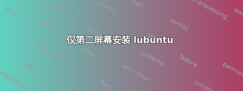 仅第二屏幕安装 lubuntu