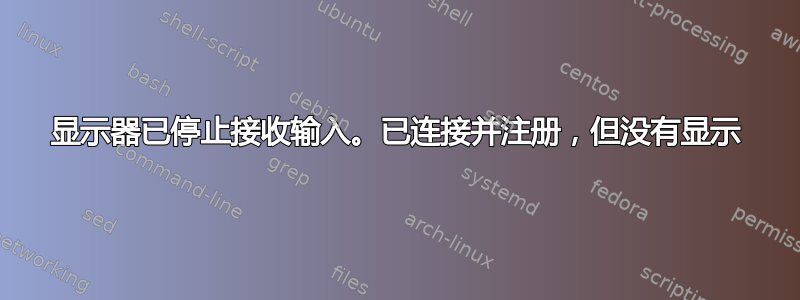 显示器已停止接收输入。已连接并注册，但没有显示