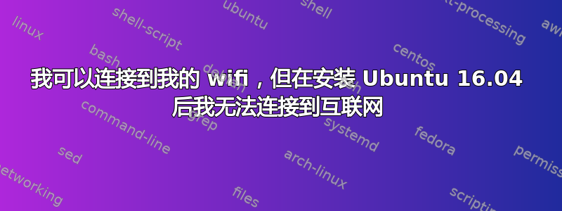 我可以连接到我的 wifi，但在安装 Ubuntu 16.04 后我无法连接到互联网