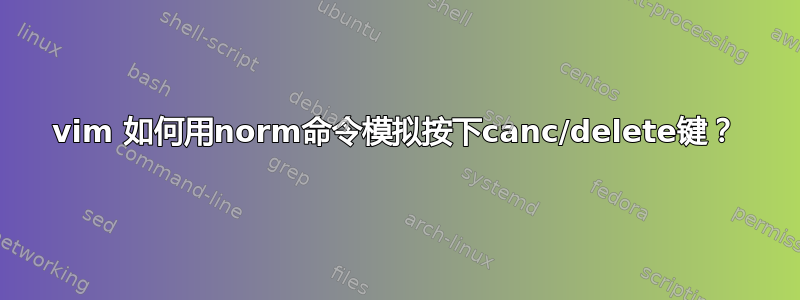 vim 如何用norm命令模拟按下canc/delete键？