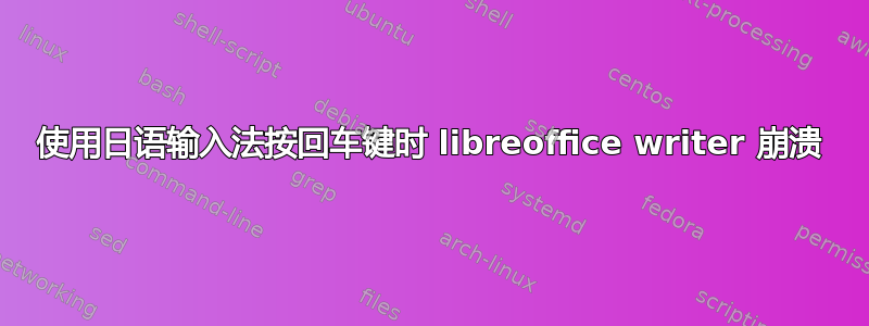 使用日语输入法按回车键时 libreoffice writer 崩溃