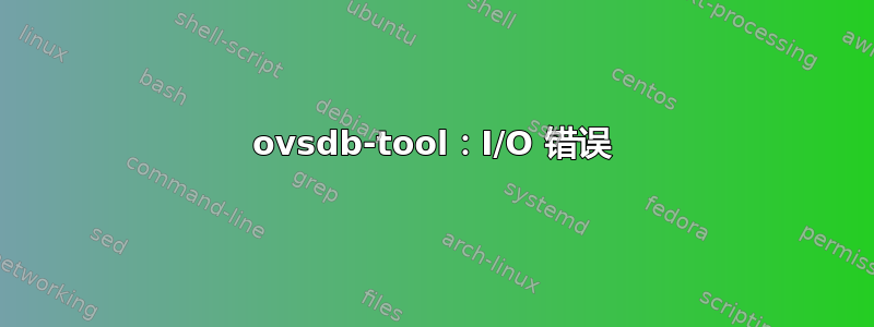 ovsdb-tool：I/O 错误