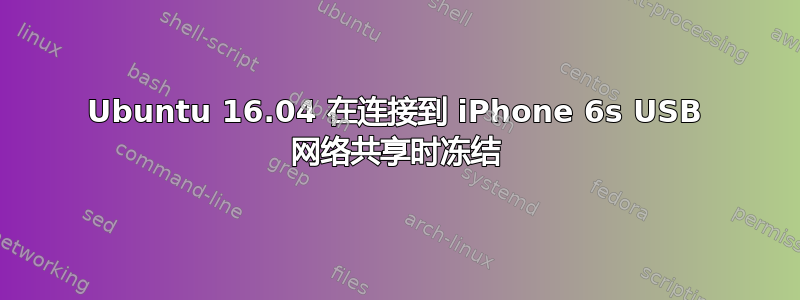 Ubuntu 16.04 在连接到 iPhone 6s USB 网络共享时冻结