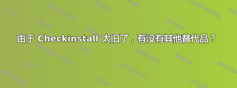 由于 Checkinstall 太旧了，有没有其他替代品？