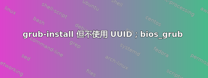 grub-install 但不使用 UUID；bios_grub