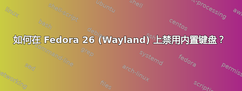 如何在 Fedora 26 (Wayland) 上禁用内置键盘？