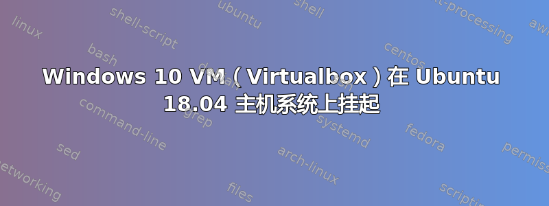 Windows 10 VM（Virtualbox）在 Ubuntu 18.04 主机系统上挂起