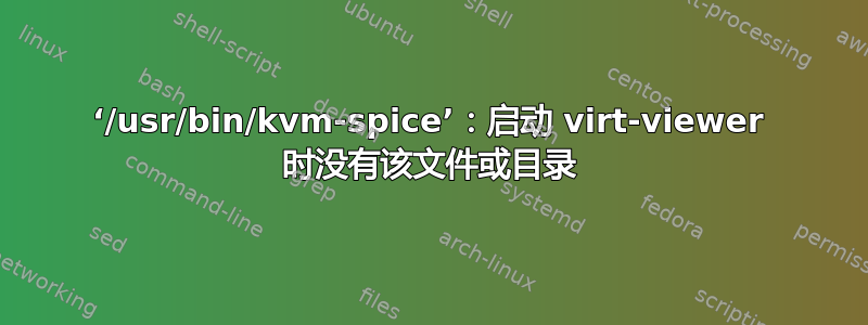 ‘/usr/bin/kvm-spice’：启动 virt-viewer 时没有该文件或目录