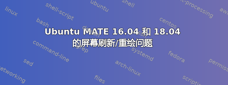 Ubuntu MATE 16.04 和 18.04 的屏幕刷新/重绘问题