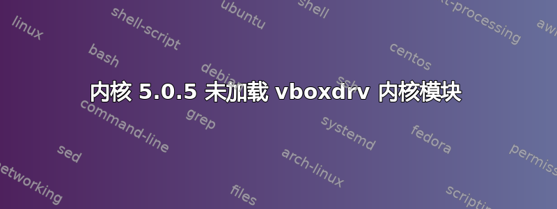 内核 5.0.5 未加载 vboxdrv 内核模块