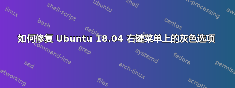 如何修复 Ubuntu 18.04 右键菜单上的灰色选项