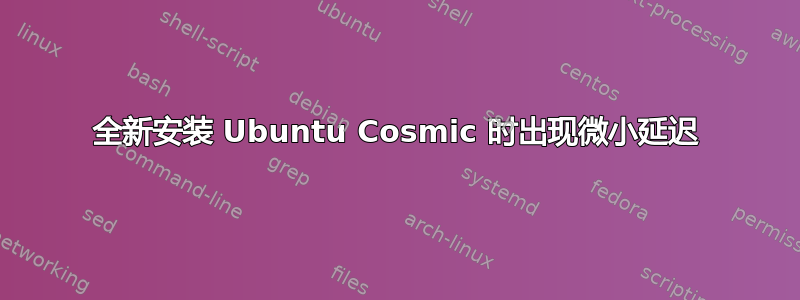 全新安装 Ubuntu Cosmic 时出现微小延迟