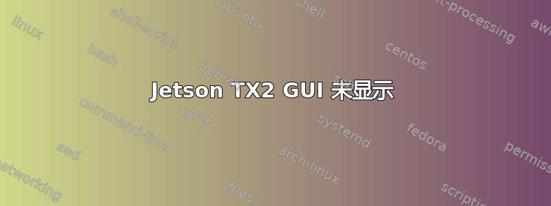 Jetson TX2 GUI 未显示