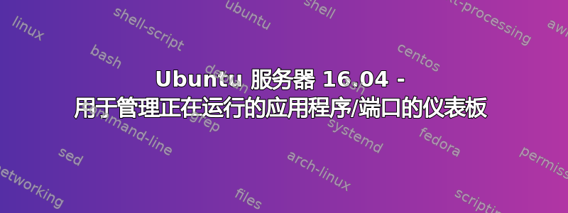 Ubuntu 服务器 16.04 - 用于管理正在运行的应用程序/端口的仪表板