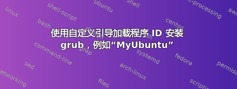 使用自定义引导加载程序 ID 安装 grub，例如“MyUbuntu”