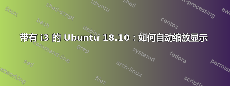 带有 i3 的 Ubuntu 18.10：如何自动缩放显示