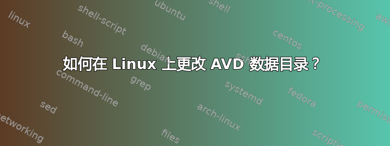 如何在 Linux 上更改 AVD 数据目录？